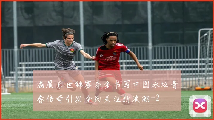 潘展乐世锦赛夺金书写中国泳坛青春传奇引发全民关注新浪潮