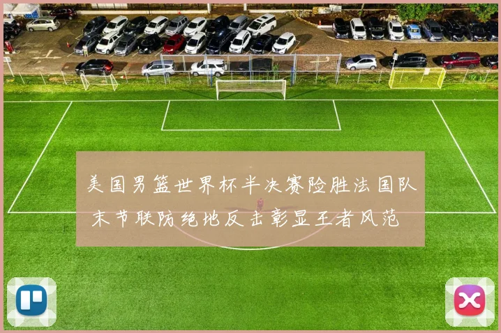 美国男篮世界杯半决赛险胜法国队 末节联防绝地反击彰显王者风范