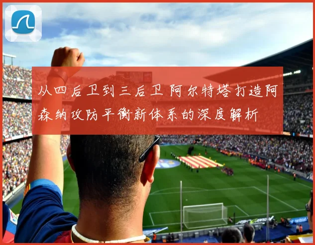 从四后卫到三后卫 阿尔特塔打造阿森纳攻防平衡新体系的深度解析