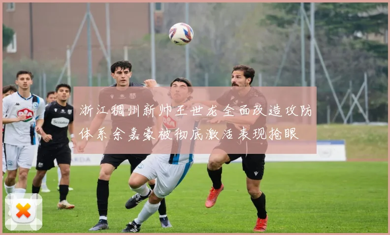 浙江稠州新帅王世龙全面改造攻防体系余嘉豪被彻底激活表现抢眼
