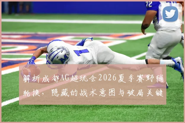 解析成都AG超玩会2026夏季赛野辅轮换，隐藏的战术意图与破局关键