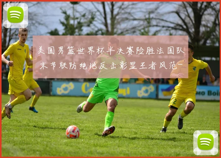 美国男篮世界杯半决赛险胜法国队 末节联防绝地反击彰显王者风范