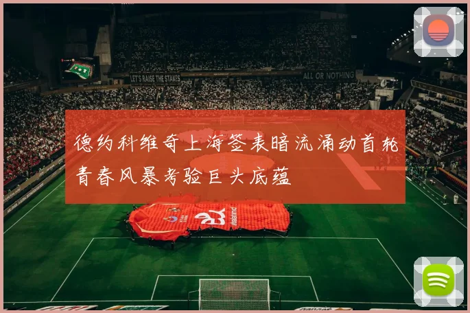 德约科维奇上海签表暗流涌动首轮青春风暴考验巨头底蕴