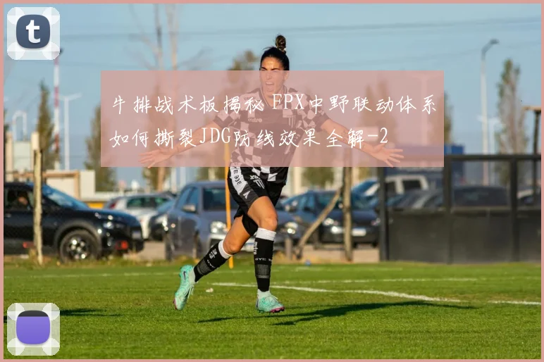 牛排战术板揭秘 FPX中野联动体系如何撕裂JDG防线效果全解